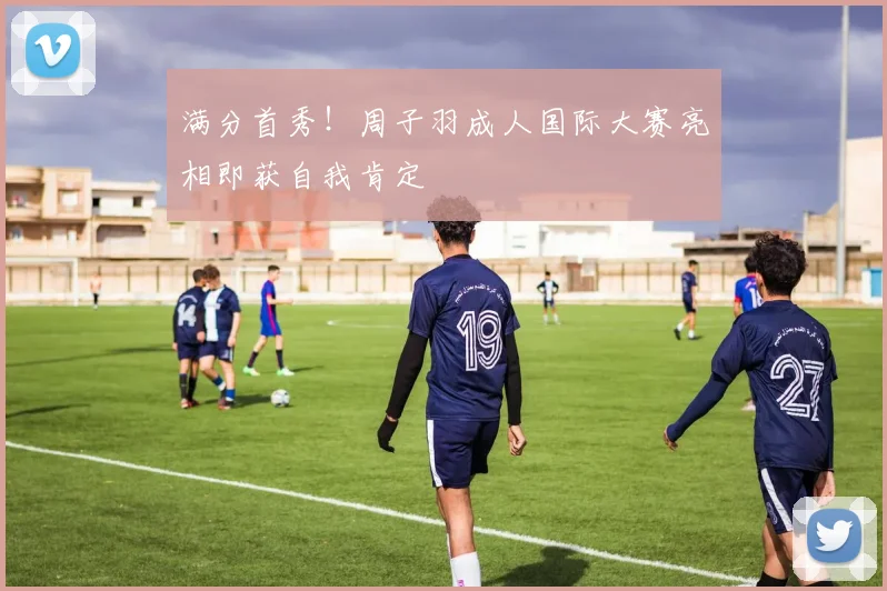 满分首秀!周子羽成人国际大赛亮相即获自我肯定