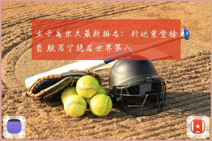 女子高尔夫最新排名：科达重登榜首 殷若宁稳居世界第八