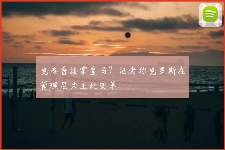 克洛普接掌皇马？记者称克罗斯在管理层力主此变革