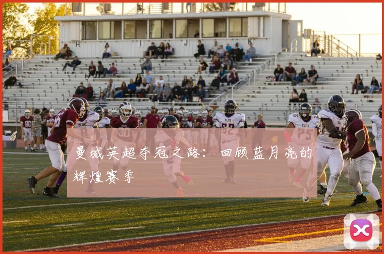 曼城英超夺冠之路:回顾蓝月亮的辉煌赛季