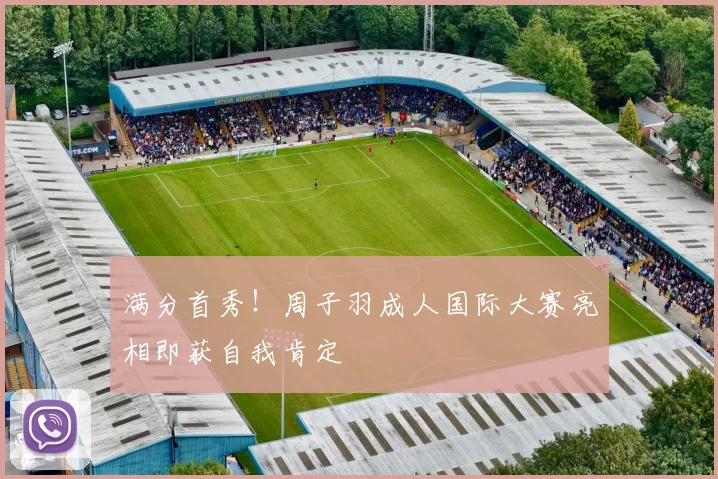 满分首秀！周子羽成人国际大赛亮相即获自我肯定