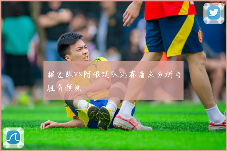 掘金队vs阿根廷队比赛看点分析与胜负预测