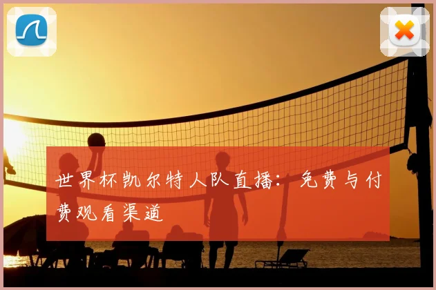 世界杯凯尔特人队直播:免费与付费观看渠道