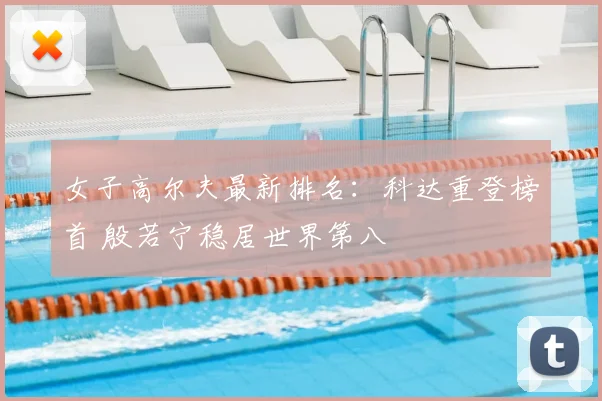 女子高尔夫最新排名：科达重登榜首 殷若宁稳居世界第八