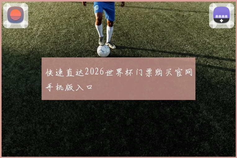 快速直达2026世界杯门票购买官网手机版入口