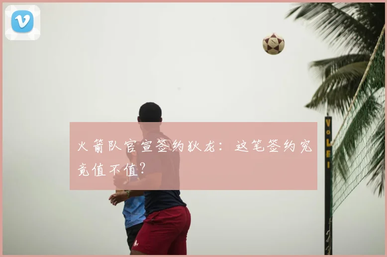 火箭队官宣签约狄龙:这笔签约究竟值不值?
